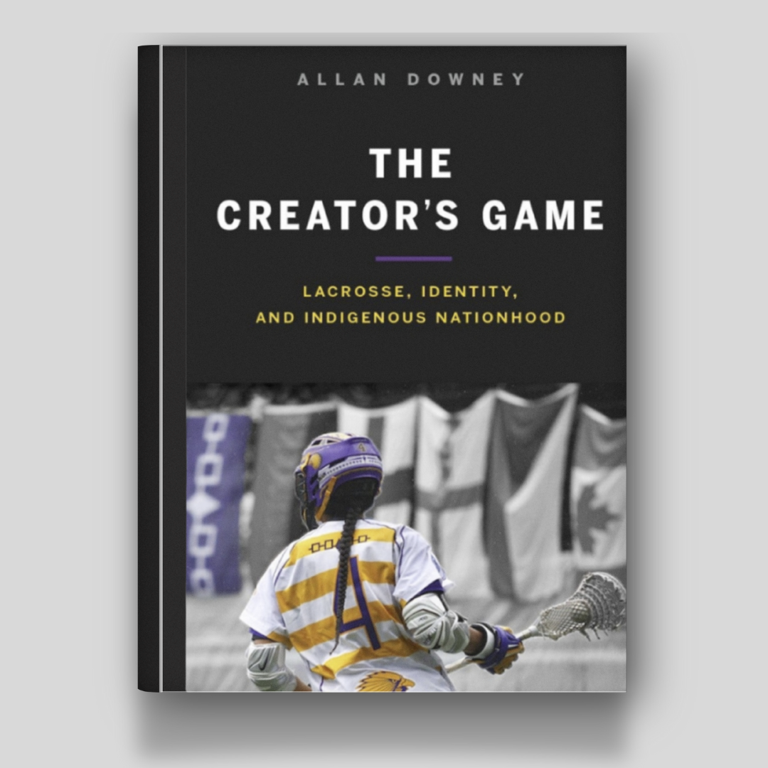 The Creator’s Game: Lacrosse, Identity, and Indigenous Nationhood | Library Collection